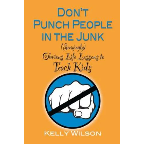 Don't Punch People in the Junk: (Seemingly) Obvious Life Lessons to Teach Kids