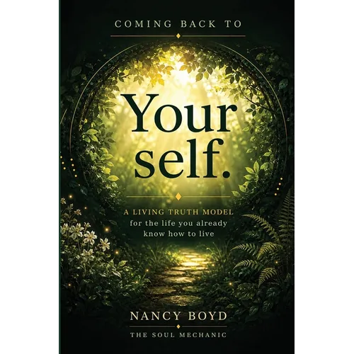 Coming Back To Yourself: A Living Truth Model for the Life You Already Know How to Live