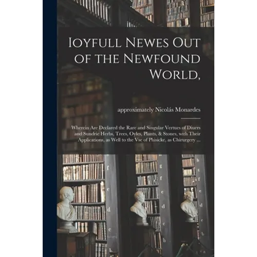 Ioyfull Newes out of the Newfound World,: Wherein Are Declared the Rare and Singular Vertues of Diuers and Sundrie Herbs, Trees, Oyles, Plants, & Ston