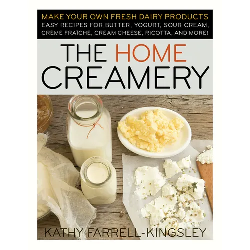 The Home Creamery: Make Your Own Fresh Dairy Products; Easy Recipes for Butter, Yogurt, Sour Cream, Creme Fraiche, Cream Cheese, Ricotta, and More!