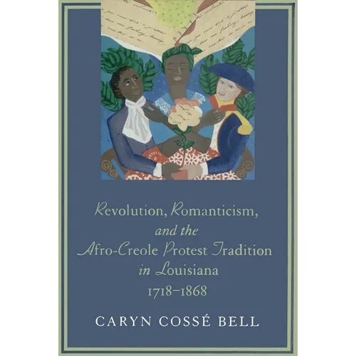 Revolution, Romanticism, and the Afro-Creole Protest Tradition in Louisiana, 1718-1868