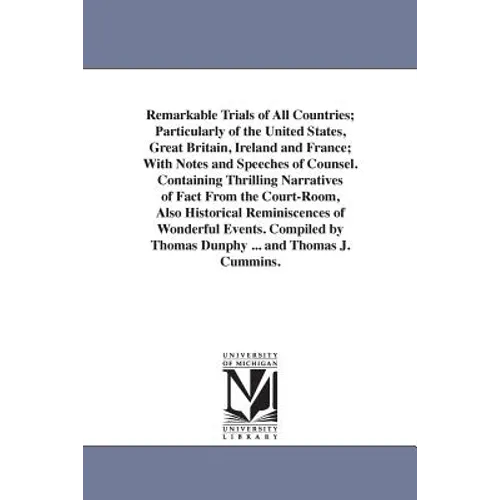Remarkable Trials of All Countries; Particularly of the United States, Great Britain, Ireland and France; With Notes and Speeches of Counsel. Containi