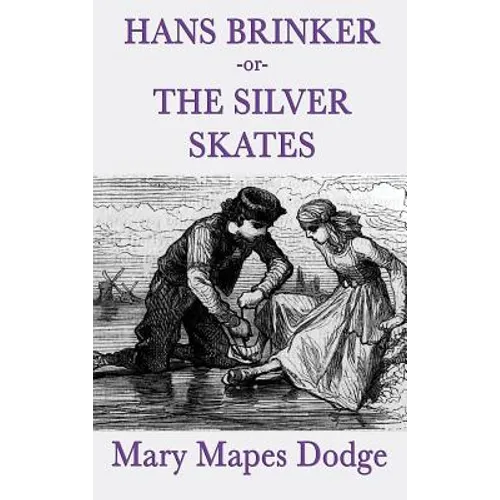 Hans Brinker -Or- The Silver Skates: A Classic Children's Story of Courage, Family, and the Silver Skates