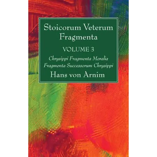 Stoicorum Veterum Fragmenta Volume 3: Chrysippi Fragmenta Moralia Fragmenta Successorum Chrysippi