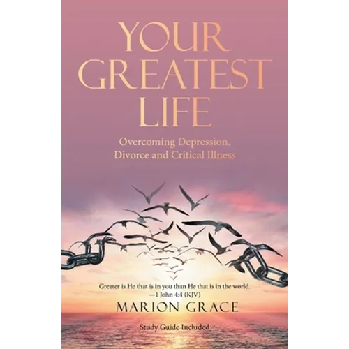 Your Greatest Life: Overcoming Depression, Divorce and Critical Illness