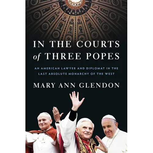 In the Courts of Three Popes: An American Lawyer and Diplomat in the Last Absolute Monarchy of the West