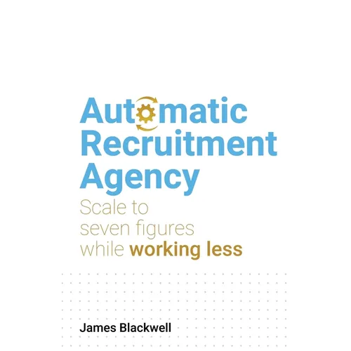 Automatic Recruitment Agency: Scale to Seven Figures While Working Less