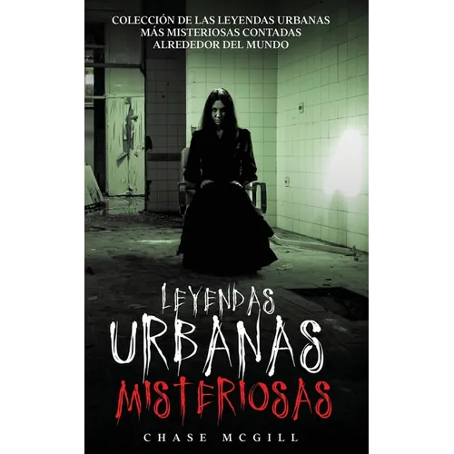 Leyendas Urbanas Misteriosas: Colección de las Leyendas Urbanas más Misteriosas Contadas Alrededor del Mundo