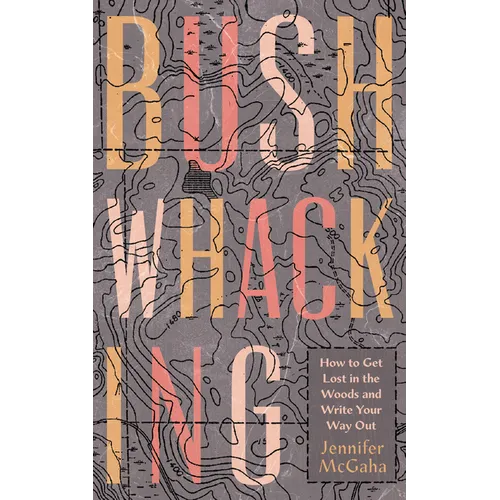 Bushwhacking: How to Get Lost in the Woods and Write Your Way Out