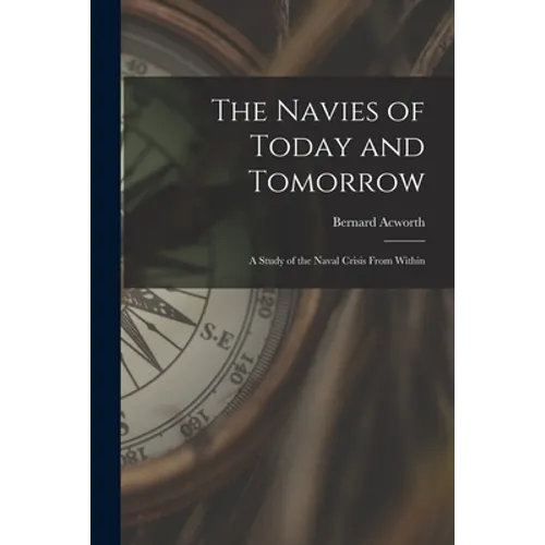 The Navies of Today and Tomorrow; a Study of the Naval Crisis From Within