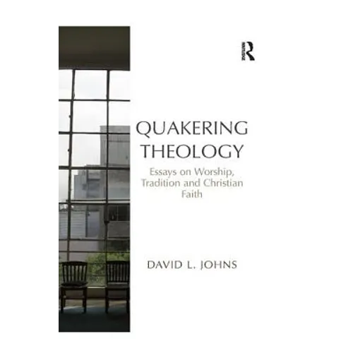 Quakering Theology: Essays on Worship, Tradition and Christian Faith