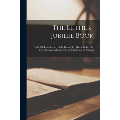 The Luther-jubilee Book: for the 400th Anniversary of the Birth of Dr. Martin Luther, the Great German Reformer: for the Children of the Church - Paperback