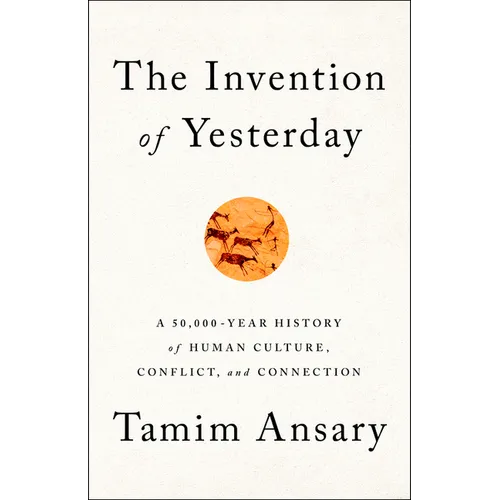 The Invention of Yesterday: A 50,000-Year History of Human Culture, Conflict, and Connection