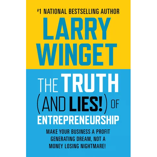 The Truth (and Lies!) of Entrepreneurship: Make Your Business a Profit Generating Dream, Not a Money Losing Nightmare!