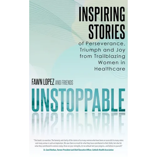 Unstoppable: Inspiring Stories of Perseverance, Triumph and Joy from Trailblazing Women in Healthcare
