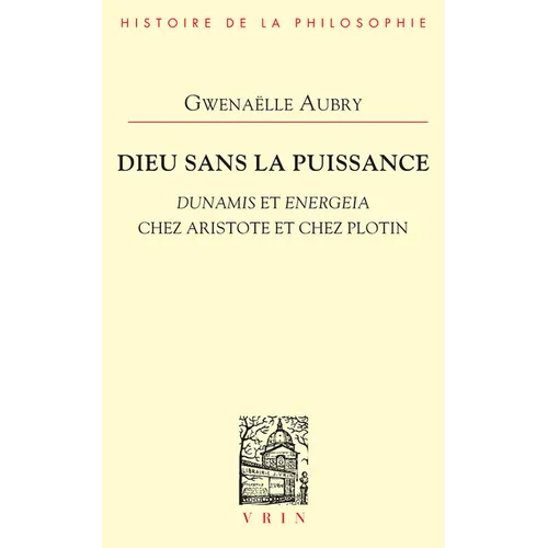 Dieu Sans La Puissance: Dunamis Et Energeia Chez Aristote Et Plotin