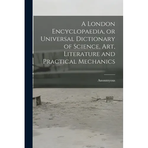 A London Encyclopaedia, or Universal Dictionary of Science, art, Literature and Practical Mechanics