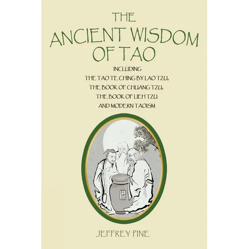 The Ancient Wisdom of Tao: Including the Tao Te Ching by Lao Tzu, the Book of Chuang Tzu, the Book of Lieh Tzu, and Modern Taoism