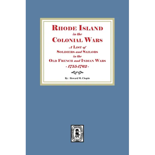 Rhode Island in the Colonial Wars. A list of Rhode Island Soldiers and Sailors in the Old French and Indian War, 1755-1762