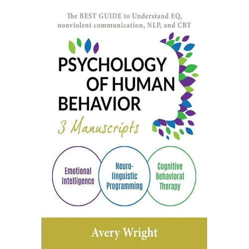 Psychology of Human Behavior: 3 Manuscripts-Emotional Intelligence, Neuro-Linguistic Programming, Cognitive Behavioral Therapy: The Best Guide to Un