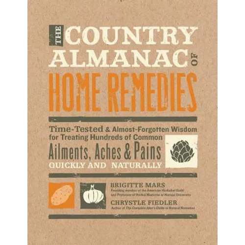 The Country Almanac of Home Remedies: Time-Tested & Almost Forgotten Wisdom for Treating Hundreds of Common Ailments, Aches & Pains Quickly and Natura
