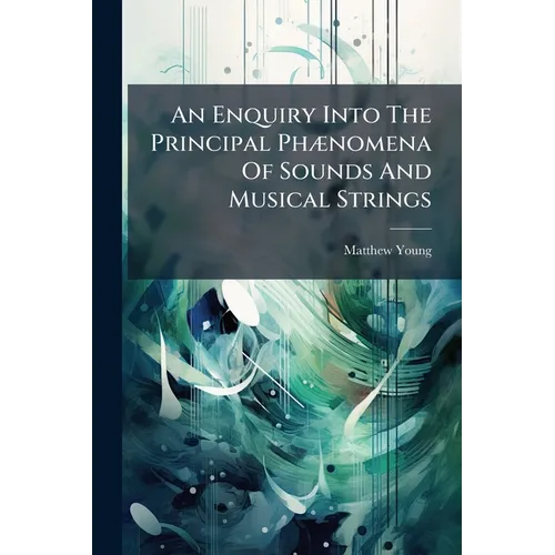 An Enquiry Into The Principal Phænomena Of Sounds And Musical Strings