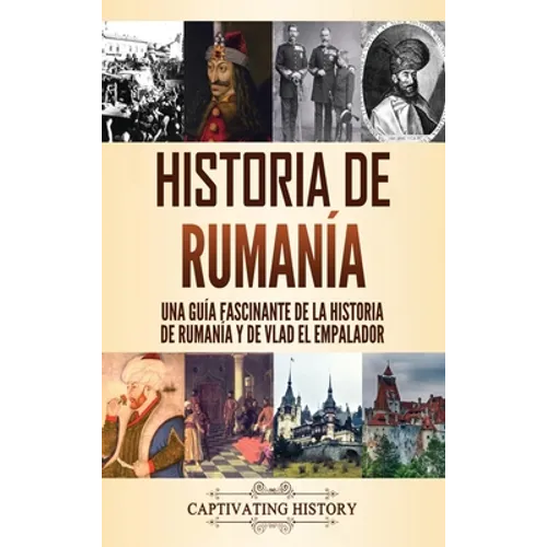 Historia de Rumanía: Una guía fascinante de la historia de Rumanía y de Vlad el Empalador