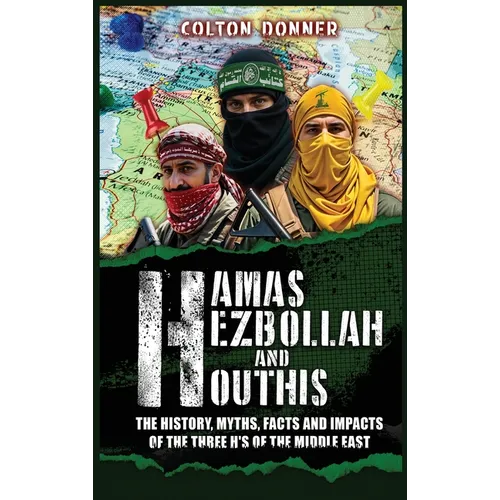 Hamas, Hezbollah and Houthis: The History, Myths, Facts and Impacts of the Three H's of the Middle East