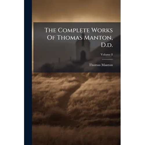 The Complete Works Of Thomas Manton, D.d.: With A Memoir Of The Author; Volume 8