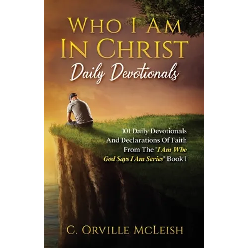 Who I Am In Christ Daily Devotionals: 101 Daily Devotionals And Declarations Of Faith