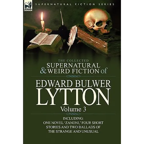 The Collected Supernatural and Weird Fiction of Edward Bulwer Lytton-Volume 3: Including One Novel 'Zanoni, ' Four Short Stories and Two Ballads of Th