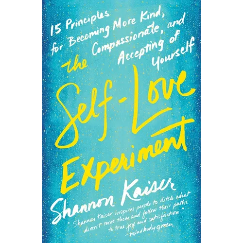 The Self-Love Experiment: Fifteen Principles for Becoming More Kind, Compassionate, and Accepting of Yourself