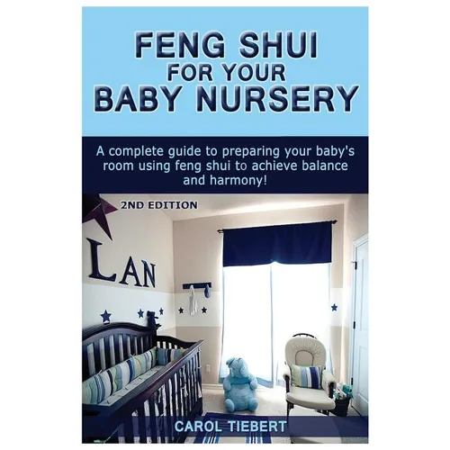 Feng Shui for Your Baby Nursery: A Complete Guide to Preparing Your Baby's Room Using Feng Shui to Achieve Balance and Harmony!