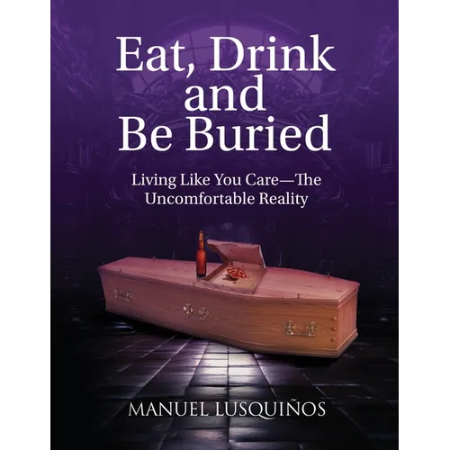 Eat, Drink and Be Buried: Living Like You Care-The Uncomfortable Reality