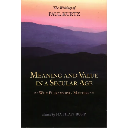 Meaning and Value in a Secular Age: Why Eupraxsophy Matters - The Writings of Paul Kurtz