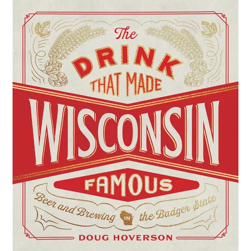 The Drink That Made Wisconsin Famous: Beer and Brewing in the Badger State