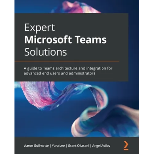 Expert Microsoft Teams Solutions: A guide to Teams architecture and integration for advanced end users and administrators