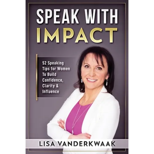 Speak with Impact: 52 Speaking Tips for Women to Build Confidence, Clarity & Influence