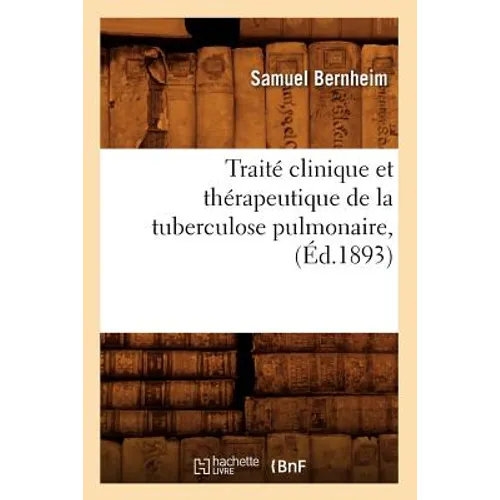 Traité Clinique Et Thérapeutique de la Tuberculose Pulmonaire, (Éd.1893)