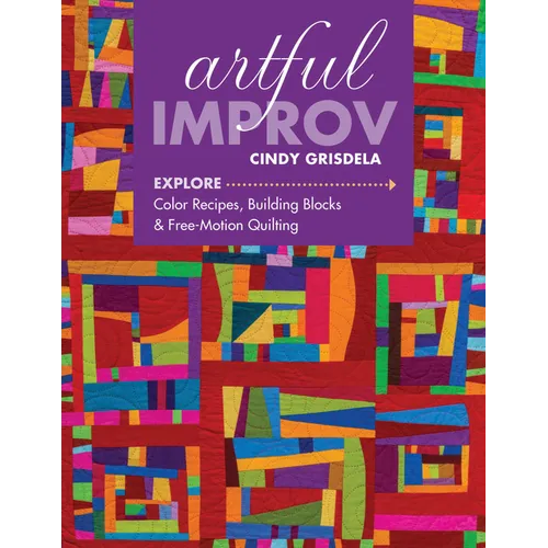Artful Improv: Explore Color Recipes, Building Blocks & Free-Motion Quilting