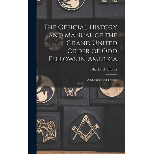 The Official History and Manual of the Grand United Order of Odd Fellows in America: A Chronological Treatise
