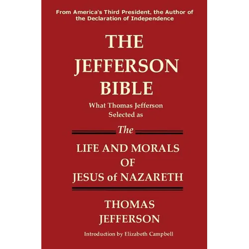 The Jefferson Bible What Thomas Jefferson Selected as the Life and Morals of Jesus of Nazareth
