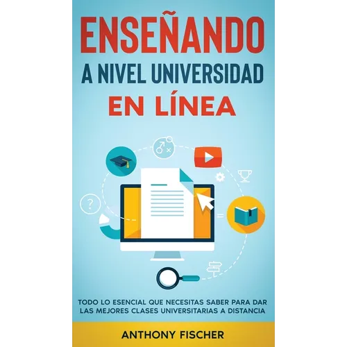 Enseñando a Nivel Universidad en Línea: Todo lo Esencial que Necesitas Saber para Dar las Mejores Clases Universitarias a Distancia