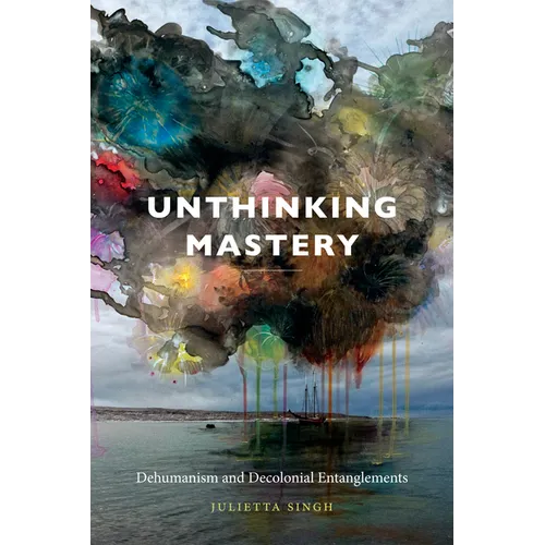Unthinking Mastery: Dehumanism and Decolonial Entanglements