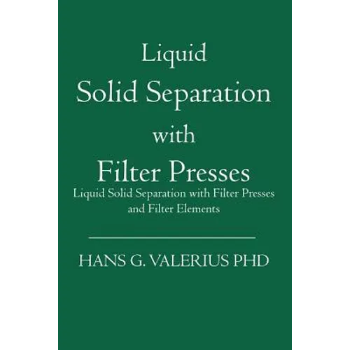 Liquid Solid Separation with Filter Presses: Liquid Solid Separation with Filter Presses and Filter Elements