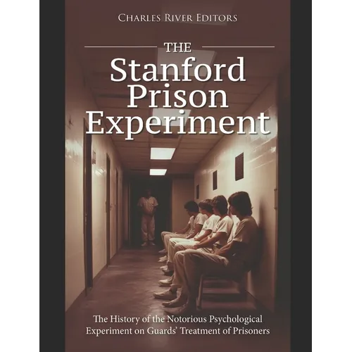 The Stanford Prison Experiment: The History of the Notorious Psychological Experiment on Guards' Treatment of Prisoners