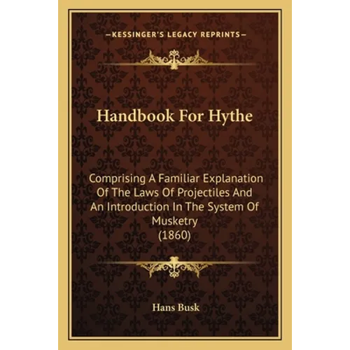 Handbook For Hythe: Comprising A Familiar Explanation Of The Laws Of Projectiles And An Introduction In The System Of Musketry (1860)