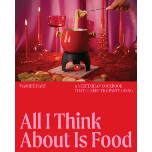 All I Think about Is Food: A Vegetarian Cookbook That'll Keep the Party Going