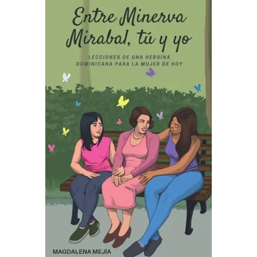 Entre Minerva Mirabal, tú y yo: Lecciones de una heroína dominicana para la mujer de hoy