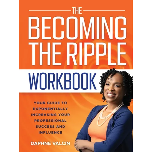 The Becoming the Ripple Workbook: Your Guide To Exponentially Increasing Your Professional Success and Influence